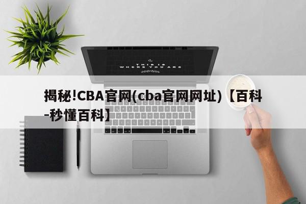 揭秘!CBA官网(cba官网网址)【百科-秒懂百科】