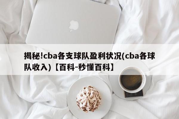 揭秘!cba各支球队盈利状况(cba各球队收入)【百科-秒懂百科】