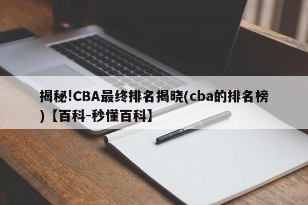 揭秘!CBA最终排名揭晓(cba的排名榜)【百科-秒懂百科】