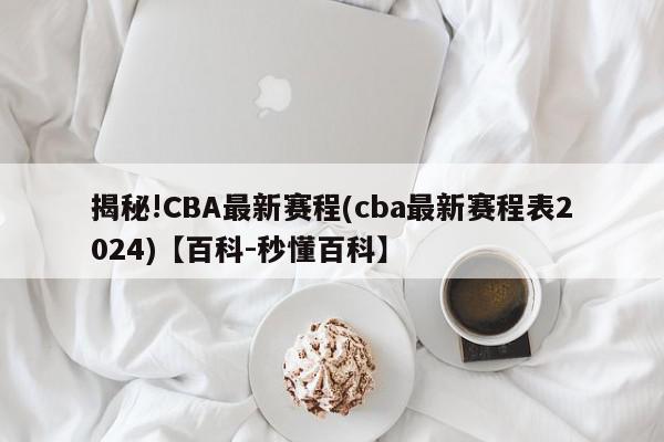 揭秘!CBA最新赛程(cba最新赛程表2024)【百科-秒懂百科】