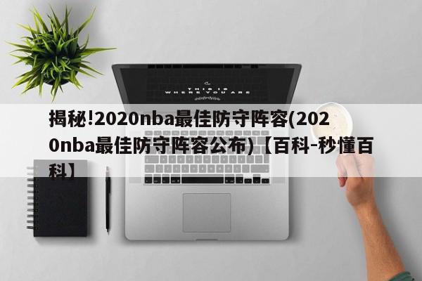 揭秘!2020nba最佳防守阵容(2020nba最佳防守阵容公布)【百科-秒懂百科】