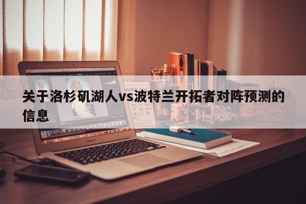 关于洛杉矶湖人vs波特兰开拓者对阵预测的信息