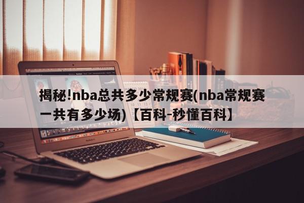 揭秘!nba总共多少常规赛(nba常规赛一共有多少场)【百科-秒懂百科】