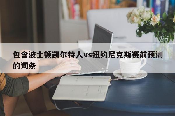 包含波士顿凯尔特人vs纽约尼克斯赛前预测的词条