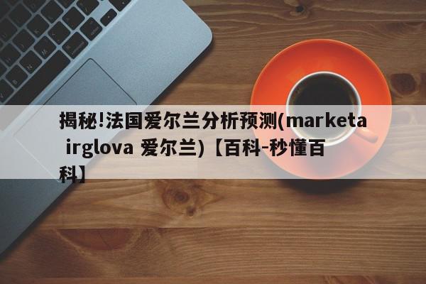 揭秘!法国爱尔兰分析预测(marketa irglova 爱尔兰)【百科-秒懂百科】