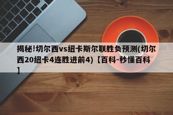 揭秘!切尔西vs纽卡斯尔联胜负预测(切尔西20纽卡4连胜进前4)【百科-秒懂百科】