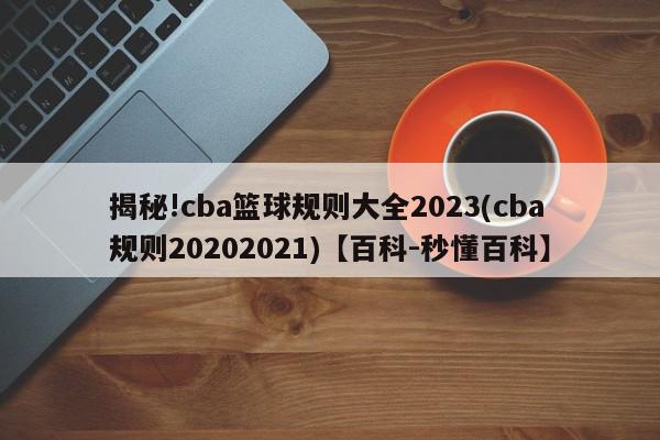 揭秘!cba篮球规则大全2023(cba规则20202021)【百科-秒懂百科】