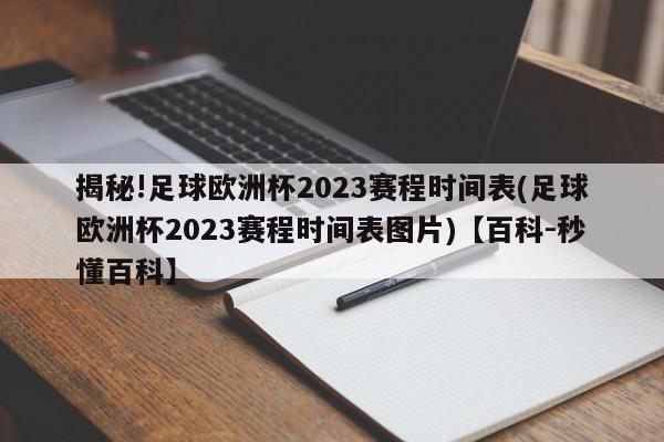 揭秘!足球欧洲杯2023赛程时间表(足球欧洲杯2023赛程时间表图片)【百科-秒懂百科】