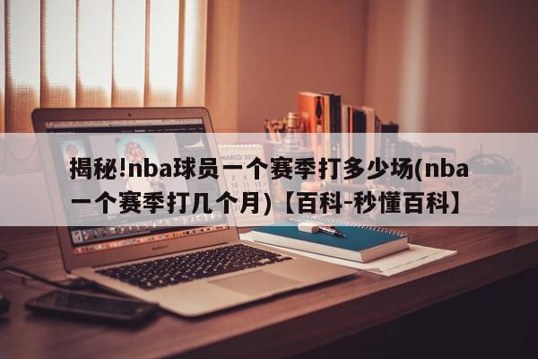 揭秘!nba球员一个赛季打多少场(nba一个赛季打几个月)【百科-秒懂百科】