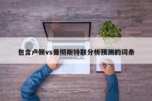 包含卢顿vs曼彻斯特联分析预测的词条