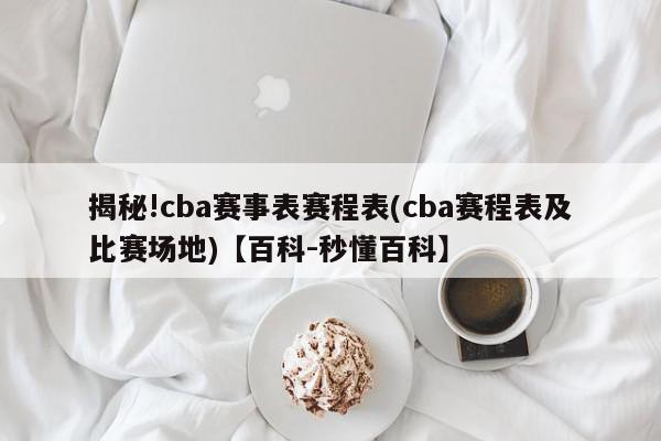 揭秘!cba赛事表赛程表(cba赛程表及比赛场地)【百科-秒懂百科】