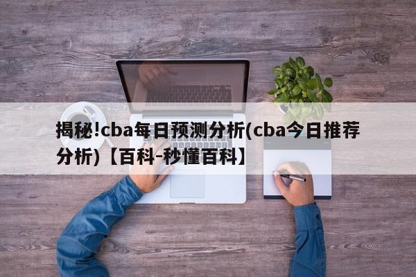 揭秘!cba每日预测分析(cba今日推荐分析)【百科-秒懂百科】