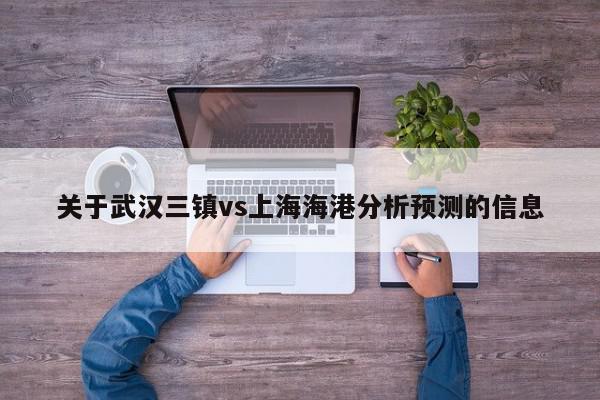 关于武汉三镇vs上海海港分析预测的信息