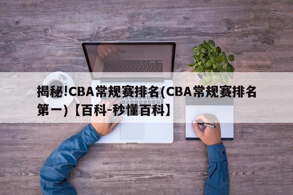 揭秘!CBA常规赛排名(CBA常规赛排名第一)【百科-秒懂百科】