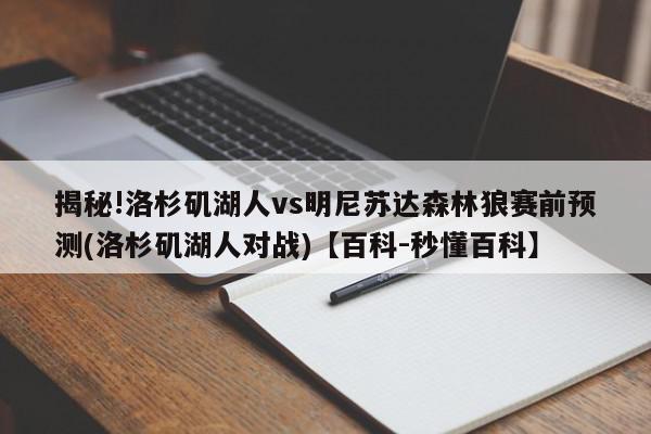 揭秘!洛杉矶湖人vs明尼苏达森林狼赛前预测(洛杉矶湖人对战)【百科-秒懂百科】