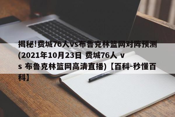 揭秘!费城76人vs布鲁克林篮网对阵预测(2021年10月23日 费城76人 vs 布鲁克林篮网高清直播)【百科-秒懂百科】