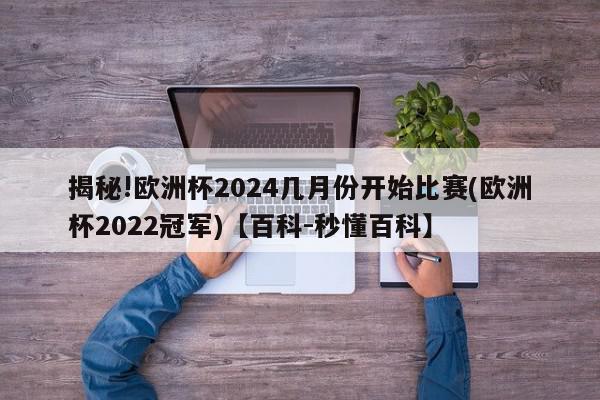 揭秘!欧洲杯2024几月份开始比赛(欧洲杯2022冠军)【百科-秒懂百科】