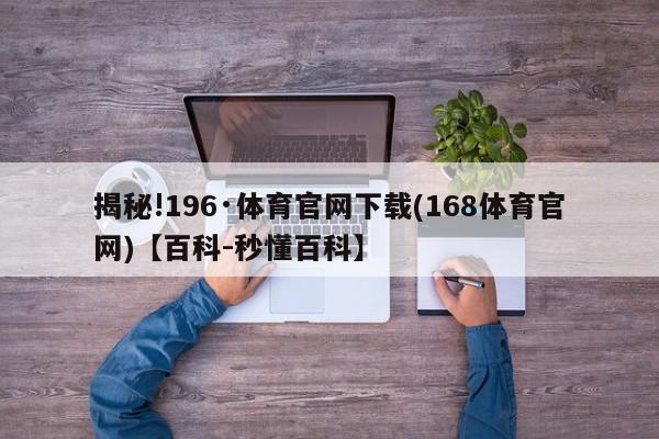 揭秘!196·体育官网下载(168体育官网)【百科-秒懂百科】