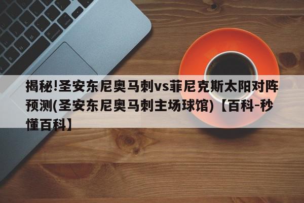 揭秘!圣安东尼奥马刺vs菲尼克斯太阳对阵预测(圣安东尼奥马刺主场球馆)【百科-秒懂百科】