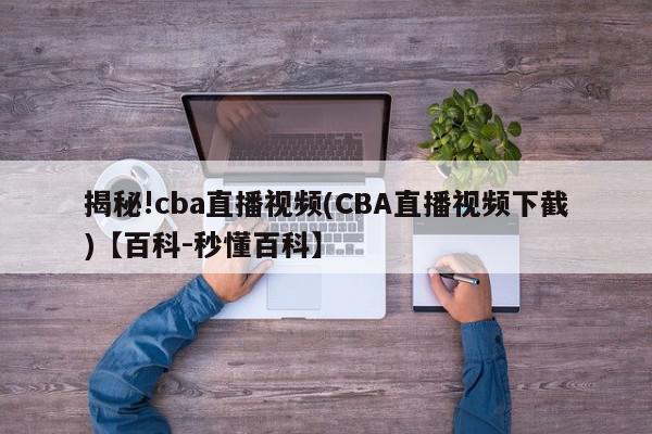 揭秘!cba直播视频(CBA直播视频下截)【百科-秒懂百科】