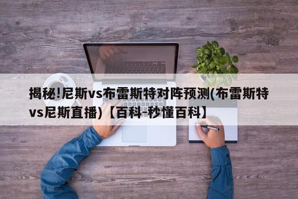 揭秘!尼斯vs布雷斯特对阵预测(布雷斯特vs尼斯直播)【百科-秒懂百科】