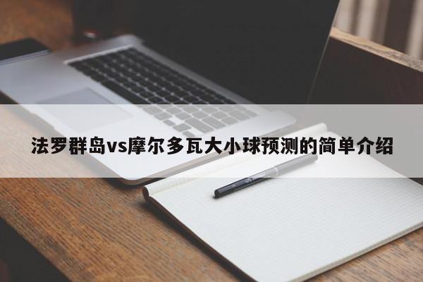 法罗群岛vs摩尔多瓦大小球预测的简单介绍