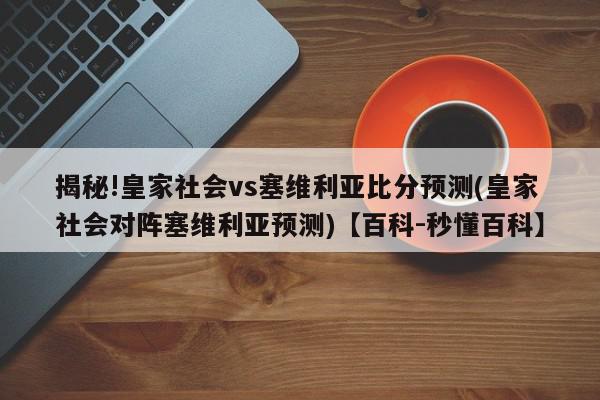 揭秘!皇家社会vs塞维利亚比分预测(皇家社会对阵塞维利亚预测)【百科-秒懂百科】