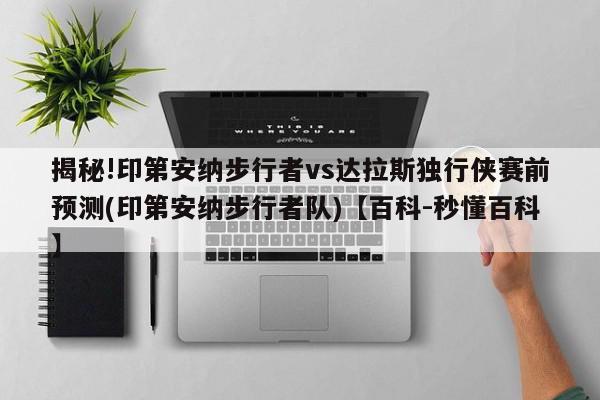 揭秘!印第安纳步行者vs达拉斯独行侠赛前预测(印第安纳步行者队)【百科-秒懂百科】