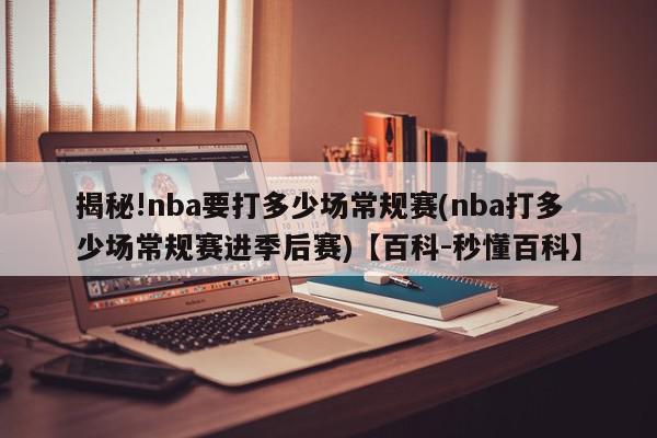 揭秘!nba要打多少场常规赛(nba打多少场常规赛进季后赛)【百科-秒懂百科】