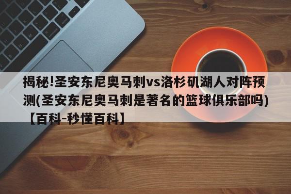 揭秘!圣安东尼奥马刺vs洛杉矶湖人对阵预测(圣安东尼奥马刺是著名的篮球俱乐部吗)【百科-秒懂百科】