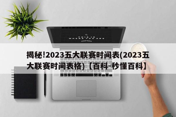 揭秘!2023五大联赛时间表(2023五大联赛时间表格)【百科-秒懂百科】