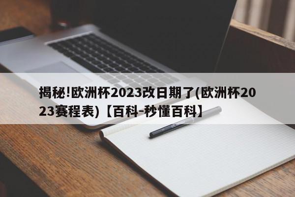 揭秘!欧洲杯2023改日期了(欧洲杯2023赛程表)【百科-秒懂百科】