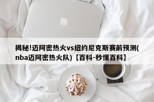 揭秘!迈阿密热火vs纽约尼克斯赛前预测(nba迈阿密热火队)【百科-秒懂百科】