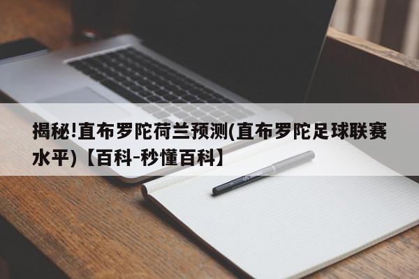 揭秘!直布罗陀荷兰预测(直布罗陀足球联赛水平)【百科-秒懂百科】