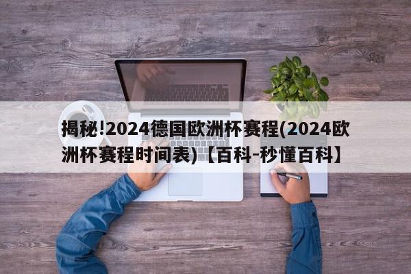 揭秘!2024德国欧洲杯赛程(2024欧洲杯赛程时间表)【百科-秒懂百科】