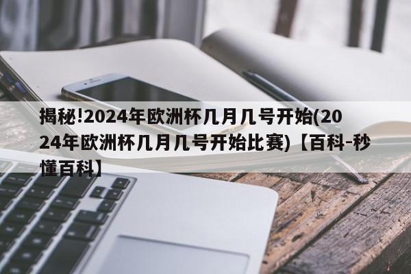 揭秘!2024年欧洲杯几月几号开始(2024年欧洲杯几月几号开始比赛)【百科-秒懂百科】