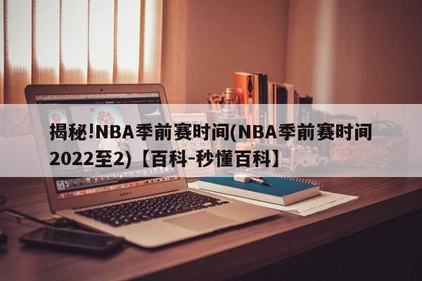 揭秘!NBA季前赛时间(NBA季前赛时间2022至2)【百科-秒懂百科】