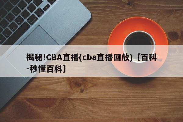 揭秘!CBA直播(cba直播回放)【百科-秒懂百科】