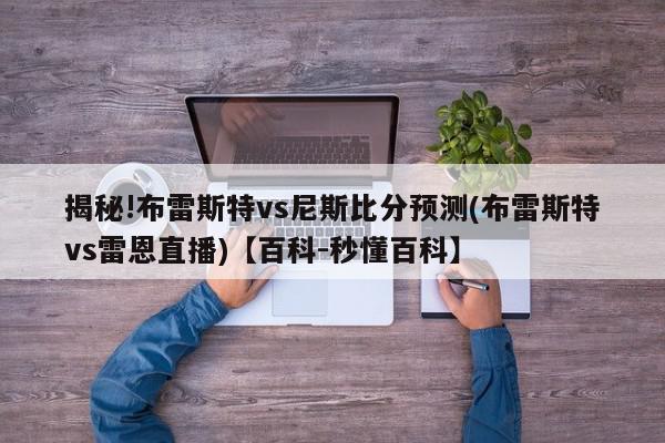 揭秘!布雷斯特vs尼斯比分预测(布雷斯特vs雷恩直播)【百科-秒懂百科】