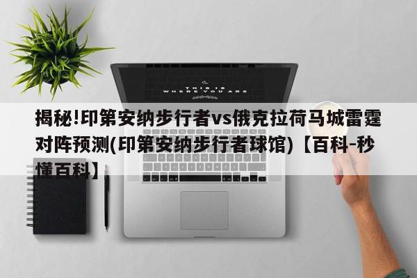 揭秘!印第安纳步行者vs俄克拉荷马城雷霆对阵预测(印第安纳步行者球馆)【百科-秒懂百科】