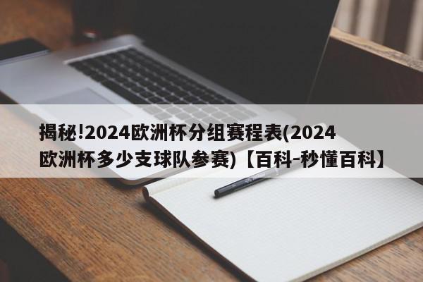 揭秘!2024欧洲杯分组赛程表(2024欧洲杯多少支球队参赛)【百科-秒懂百科】