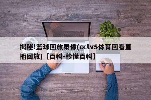 揭秘!篮球回放录像(cctv5体育回看直播回放)【百科-秒懂百科】