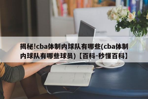 揭秘!cba体制内球队有哪些(cba体制内球队有哪些球员)【百科-秒懂百科】