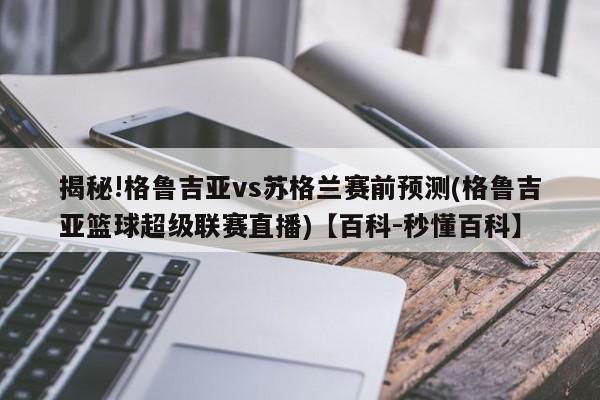 揭秘!格鲁吉亚vs苏格兰赛前预测(格鲁吉亚篮球超级联赛直播)【百科-秒懂百科】