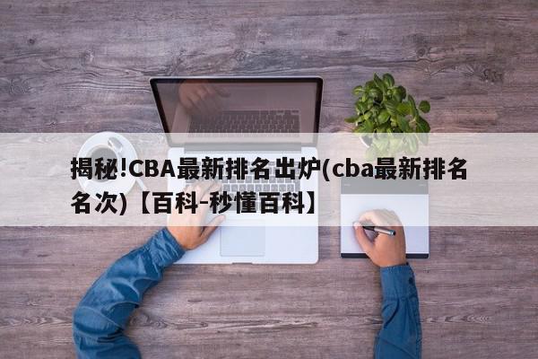 揭秘!CBA最新排名出炉(cba最新排名名次)【百科-秒懂百科】