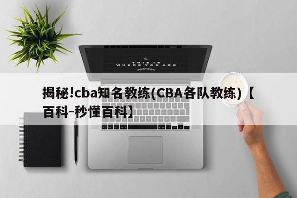 揭秘!cba知名教练(CBA各队教练)【百科-秒懂百科】