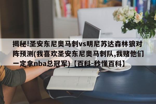 揭秘!圣安东尼奥马刺vs明尼苏达森林狼对阵预测(我喜欢圣安东尼奥马刺队,我赌他们一定拿nba总冠军)【百科-秒懂百科】