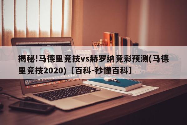 揭秘!马德里竞技vs赫罗纳竞彩预测(马德里竞技2020)【百科-秒懂百科】