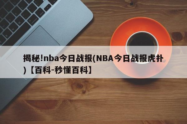 揭秘!nba今日战报(NBA今日战报虎扑)【百科-秒懂百科】