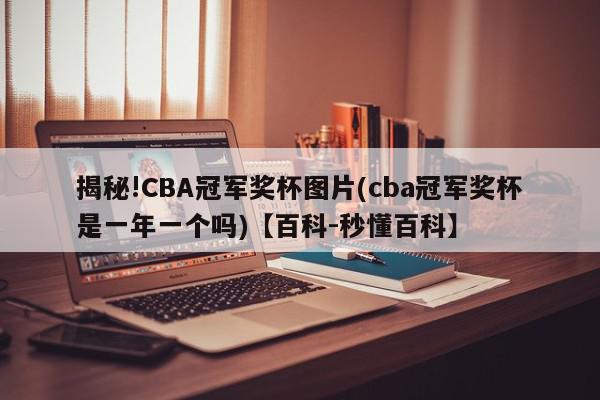 揭秘!CBA冠军奖杯图片(cba冠军奖杯是一年一个吗)【百科-秒懂百科】